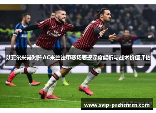 以菲尔米诺对阵AC米兰法甲赛场表现深度解析与战术价值评估