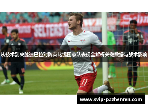 从技术到决胜迪巴拉对阵莱比锡国家队表现全解析关键数据与战术影响