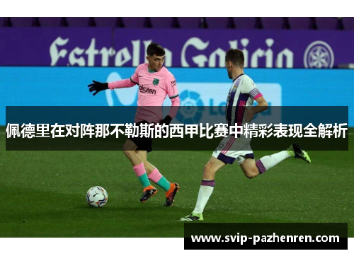 佩德里在对阵那不勒斯的西甲比赛中精彩表现全解析 佩德里在对阵那不勒斯的西甲比赛中精彩表现全解析