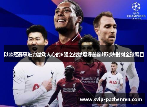 以欧冠赛事魅力激动人心的8强之战燃爆绿茵巅峰对决时刻全球瞩目