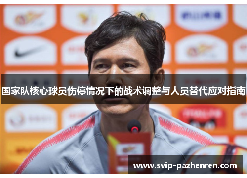 国家队核心球员伤停情况下的战术调整与人员替代应对指南