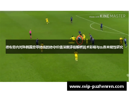 德布劳内对阵韩国意甲防线的防守价值深度评估解析战术影响与比赛关键性研究 德布劳内对阵韩国意甲防线的防守价值深度评估解析战术影响与比赛关键性研究