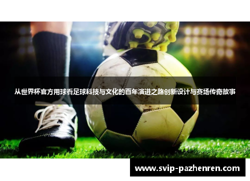 从世界杯官方用球看足球科技与文化的百年演进之路创新设计与赛场传奇故事 从世界杯官方用球看足球科技与文化的百年演进之路创新设计与赛场传奇故事