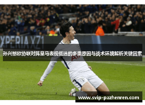 孙兴慜欧协联对阵皇马表现低迷的多重原因与战术环境解析关键因素