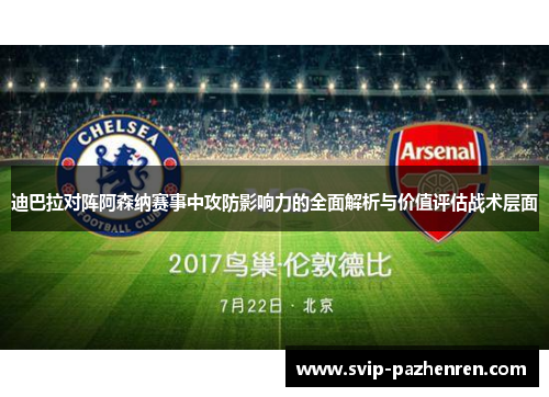 迪巴拉对阵阿森纳赛事中攻防影响力的全面解析与价值评估战术层面 迪巴拉对阵阿森纳赛事中攻防影响力的全面解析与价值评估战术层面