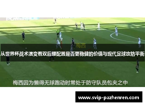 从世界杯战术演变看双后腰配置是否更稳健的价值与现代足球攻防平衡
