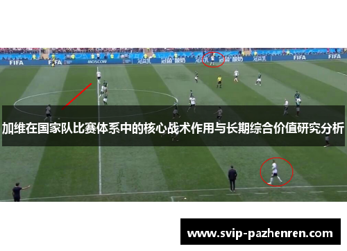 加维在国家队比赛体系中的核心战术作用与长期综合价值研究分析 加维在国家队比赛体系中的核心战术作用与长期综合价值研究分析