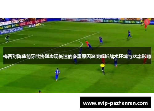 梅西对阵葡萄牙欧协联表现低迷的多重原因深度解析战术环境与状态影响 梅西对阵葡萄牙欧协联表现低迷的多重原因深度解析战术环境与状态影响