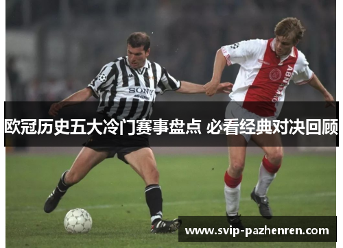 欧冠历史五大冷门赛事盘点 必看经典对决回顾 欧冠历史五大冷门赛事盘点 必看经典对决回顾