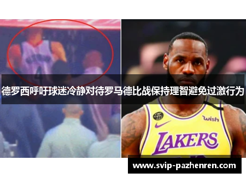 德罗西呼吁球迷冷静对待罗马德比战保持理智避免过激行为