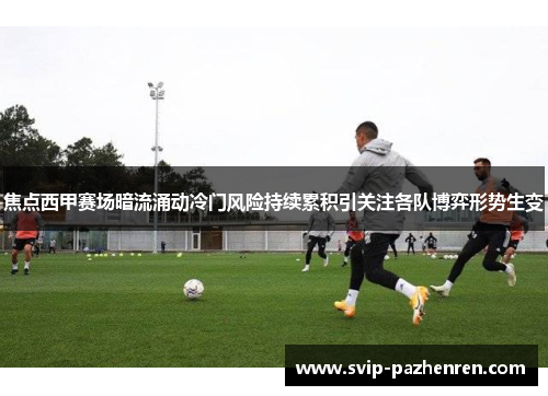 焦点西甲赛场暗流涌动冷门风险持续累积引关注各队博弈形势生变 焦点西甲赛场暗流涌动冷门风险持续累积引关注各队博弈形势生变