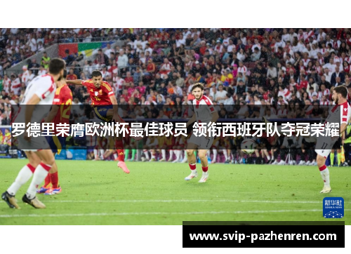 罗德里荣膺欧洲杯最佳球员 领衔西班牙队夺冠荣耀 罗德里荣膺欧洲杯最佳球员 领衔西班牙队夺冠荣耀
