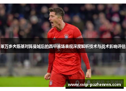莱万多夫斯基对阵曼城后的西甲赛场表现深度解析技术与战术影响评估 莱万多夫斯基对阵曼城后的西甲赛场表现深度解析技术与战术影响评估