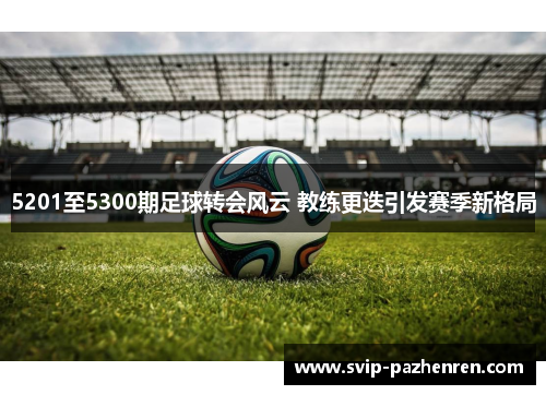 5201至5300期足球转会风云 教练更迭引发赛季新格局