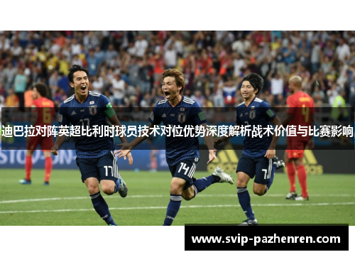 迪巴拉对阵英超比利时球员技术对位优势深度解析战术价值与比赛影响 迪巴拉对阵英超比利时球员技术对位优势深度解析战术价值与比赛影响