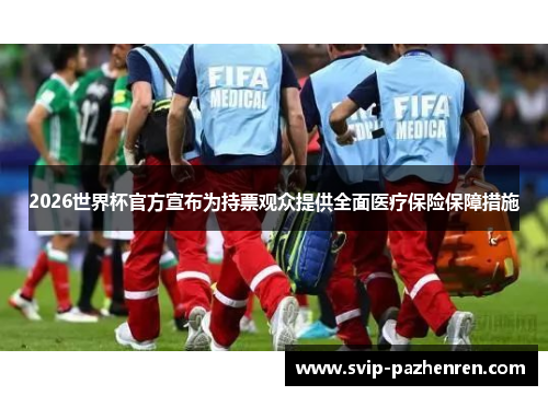 2026世界杯官方宣布为持票观众提供全面医疗保险保障措施 2026世界杯官方宣布为持票观众提供全面医疗保险保障措施