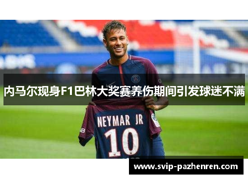 内马尔现身F1巴林大奖赛养伤期间引发球迷不满