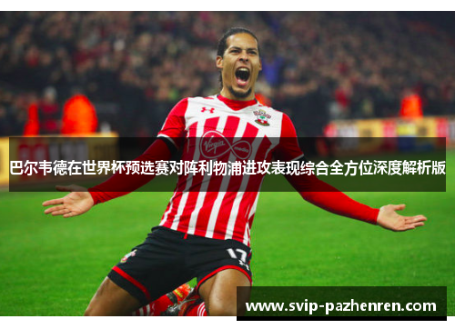 巴尔韦德在世界杯预选赛对阵利物浦进攻表现综合全方位深度解析版