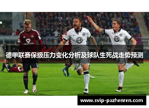 德甲联赛保级压力变化分析及球队生死战走势预测 德甲联赛保级压力变化分析及球队生死战走势预测