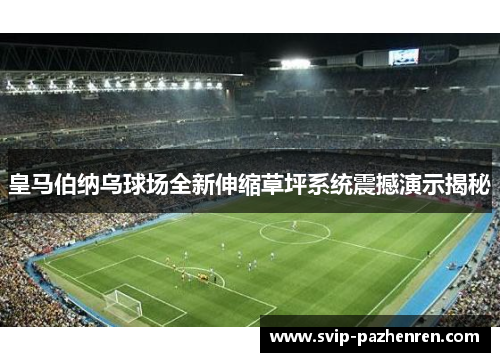 皇马伯纳乌球场全新伸缩草坪系统震撼演示揭秘 皇马伯纳乌球场全新伸缩草坪系统震撼演示揭秘
