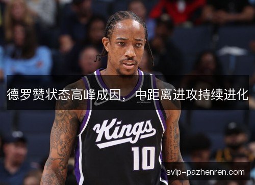 德罗赞状态高峰成因,中距离进攻持续进化 德罗赞状态高峰成因,中距离进攻持续进化