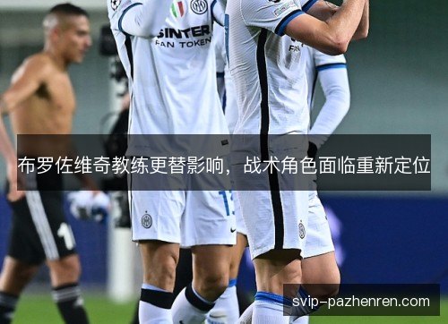 布罗佐维奇教练更替影响，战术角色面临重新定位