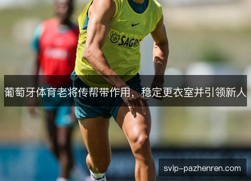 葡萄牙体育老将传帮带作用，稳定更衣室并引领新人