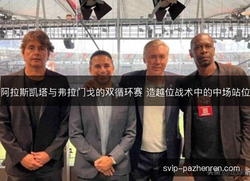 阿拉斯凯塔与弗拉门戈的双循环赛 造越位战术中的中场站位